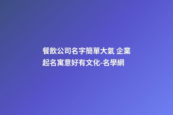 餐飲公司名字簡單大氣 企業起名寓意好有文化-名學網-第1張-公司起名-玄機派